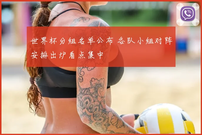 世界杯分组名单公布 各队小组对阵安排出炉看点集中