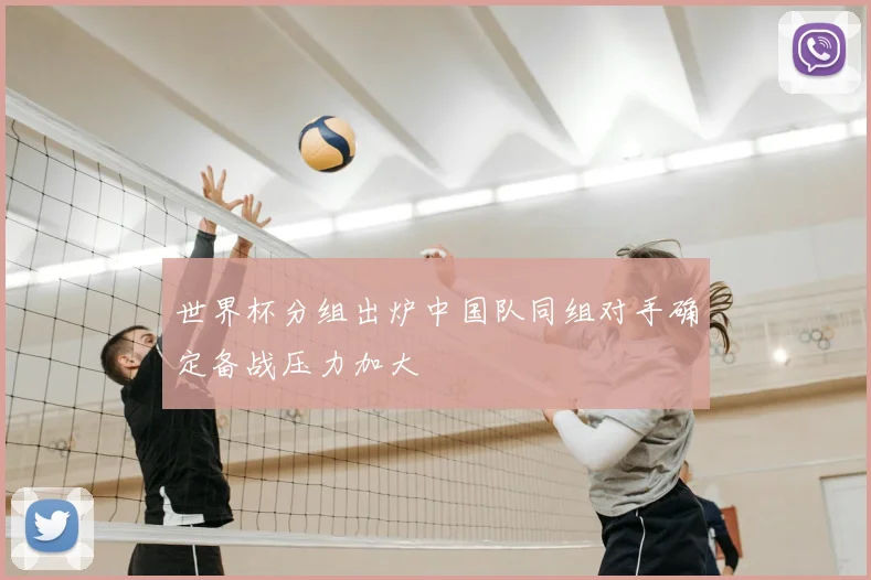 世界杯分组出炉中国队同组对手确定备战压力加大