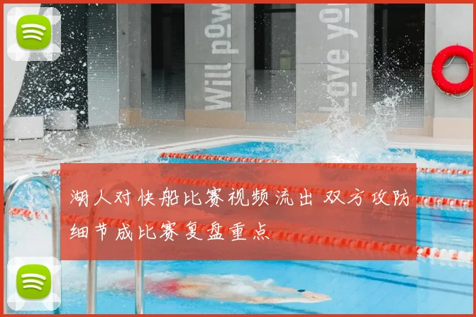 湖人对快船比赛视频流出 双方攻防细节成比赛复盘重点