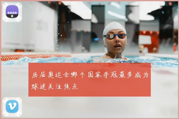 历届奥运会哪个国家夺冠最多成为球迷关注焦点