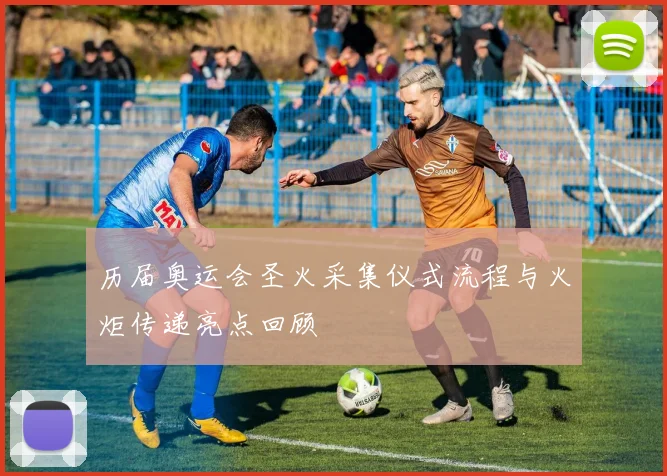 历届奥运会圣火采集仪式流程与火炬传递亮点回顾