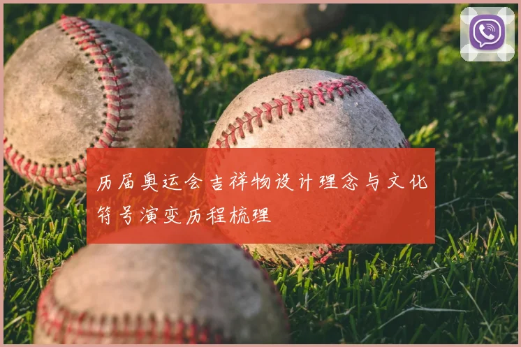 历届奥运会吉祥物设计理念与文化符号演变历程梳理