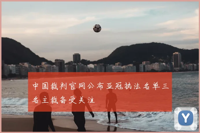中国裁判官网公布亚冠执法名单三名主裁备受关注