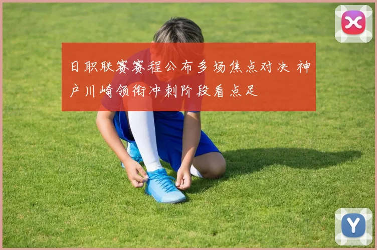 日职联赛赛程公布多场焦点对决 神户川崎领衔冲刺阶段看点足