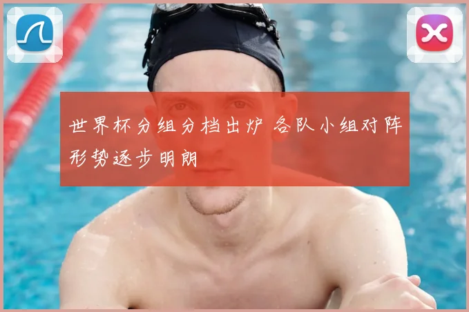 世界杯分组分档出炉 各队小组对阵形势逐步明朗