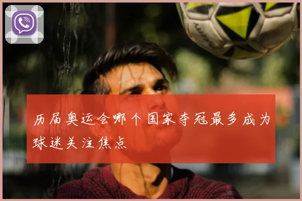 历届奥运会哪个国家夺冠最多成为球迷关注焦点