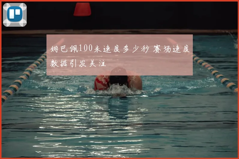 姆巴佩100米速度多少秒 赛场速度数据引发关注