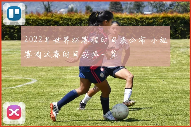 2022年世界杯赛程时间表公布 小组赛淘汰赛时间安排一览