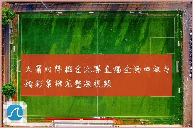 火箭对阵掘金比赛直播全场回放与精彩集锦完整版视频