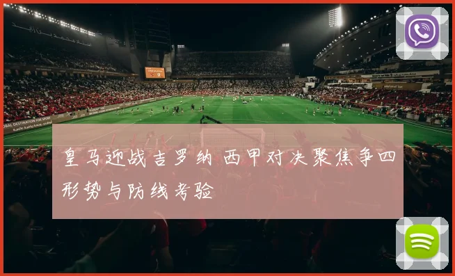 皇马迎战吉罗纳 西甲对决聚焦争四形势与防线考验
