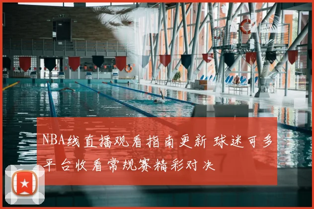 NBA线直播观看指南更新 球迷可多平台收看常规赛精彩对决