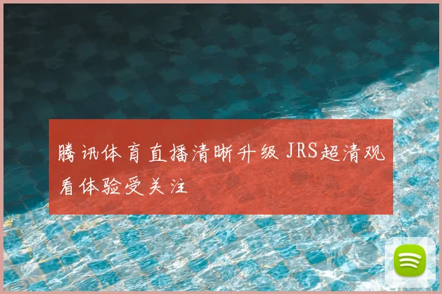 腾讯体育直播清晰升级 JRS超清观看体验受关注