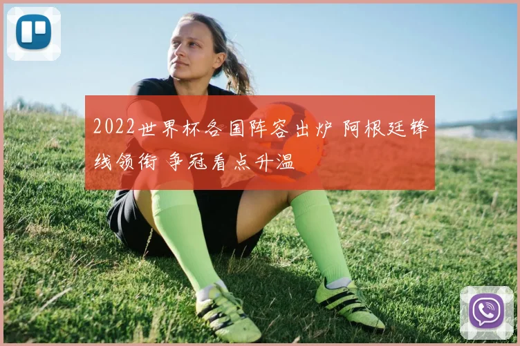 2022世界杯各国阵容出炉 阿根廷锋线领衔 争冠看点升温