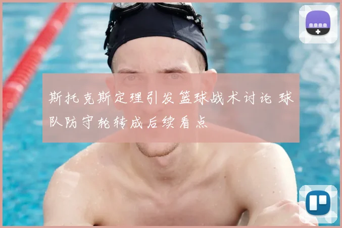 斯托克斯定理引发篮球战术讨论 球队防守轮转成后续看点