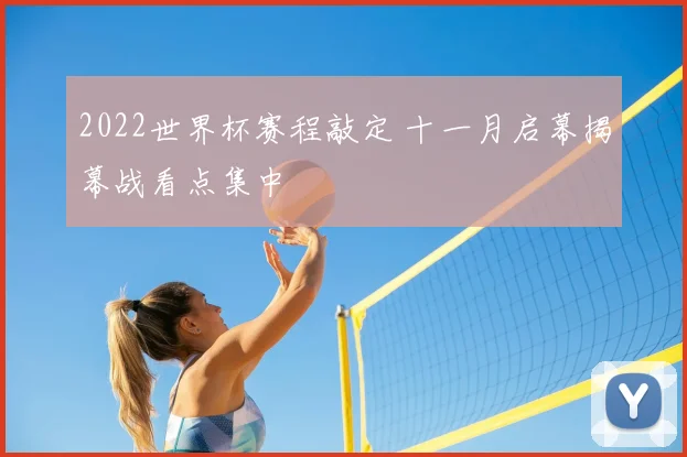 2022世界杯赛程敲定 十一月启幕揭幕战看点集中
