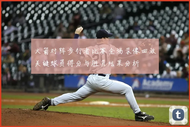 火箭对阵步行者比赛全场录像回放关键球员得分与胜负结果分析