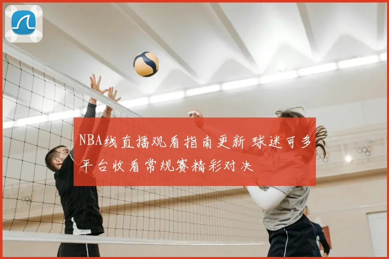 NBA线直播观看指南更新 球迷可多平台收看常规赛精彩对决
