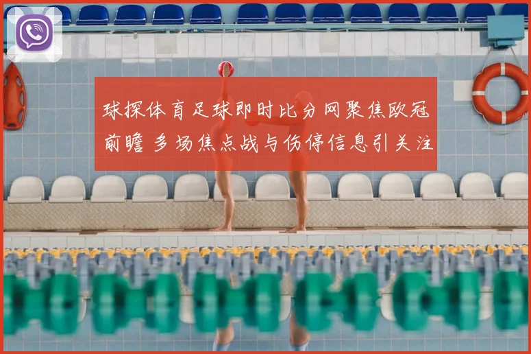 球探体育足球即时比分网聚焦欧冠前瞻 多场焦点战与伤停信息引关注