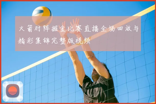 火箭对阵掘金比赛直播全场回放与精彩集锦完整版视频