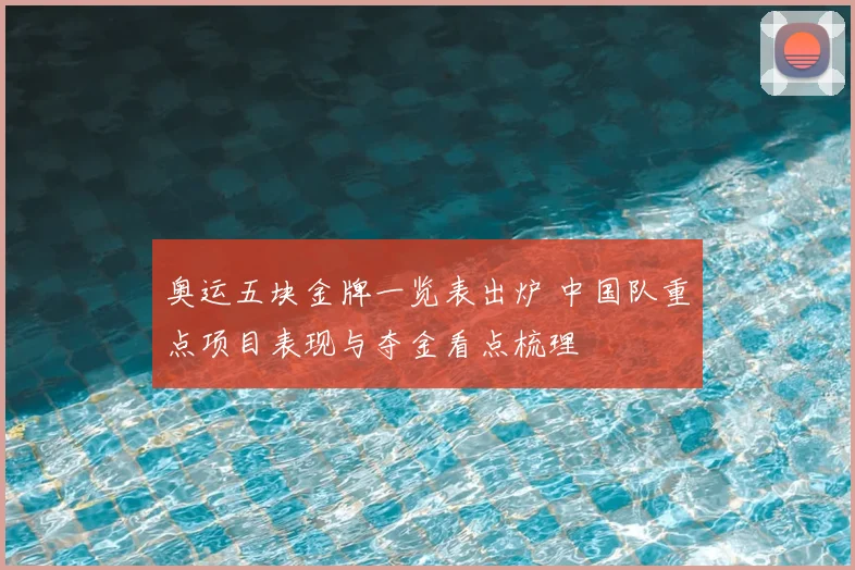 奥运五块金牌一览表出炉 中国队重点项目表现与夺金看点梳理