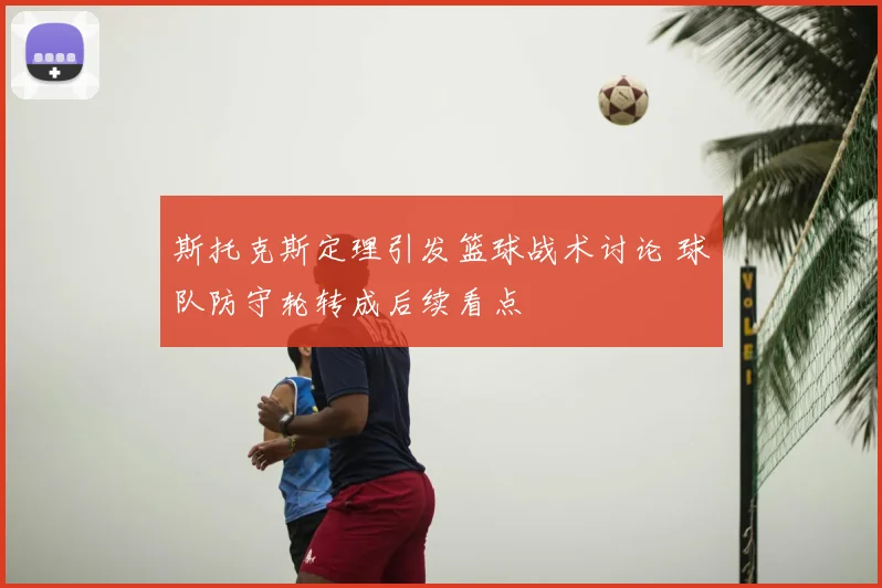 斯托克斯定理引发篮球战术讨论 球队防守轮转成后续看点