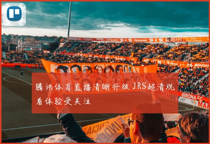 腾讯体育直播清晰升级 JRS超清观看体验受关注
