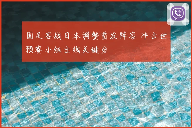 国足客战日本调整首发阵容 冲击世预赛小组出线关键分