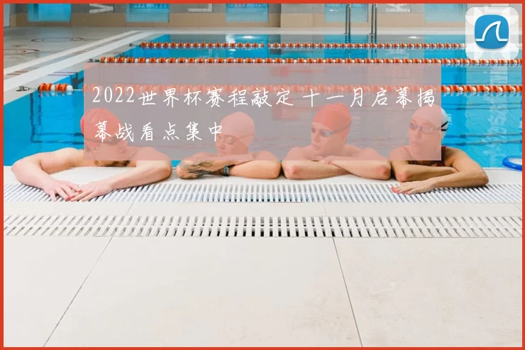 2022世界杯赛程敲定 十一月启幕揭幕战看点集中