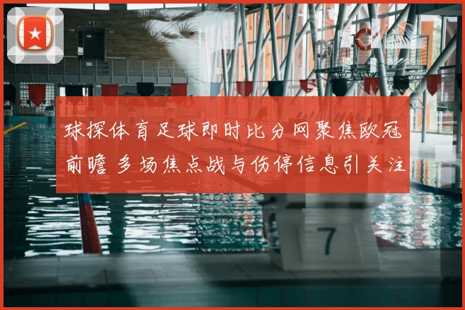 球探体育足球即时比分网聚焦欧冠前瞻 多场焦点战与伤停信息引关注