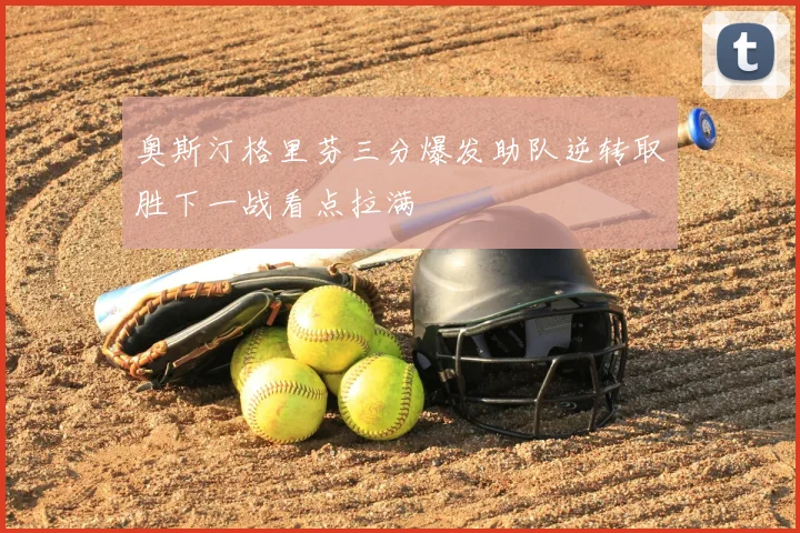 奥斯汀格里芬三分爆发助队逆转取胜下一战看点拉满